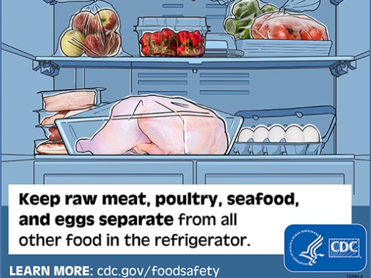 Inside a refrigerator with individually stored food. For a safe plate, don't cross-contaminate. Keep raw meat, poultry, seafood, and eggs separate from all other food in the refrigerator. Learn more: cdc.gov/foodsafety. CDC seal.
